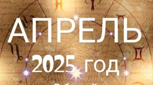 Апрель 2025 год. Общий Астрологический прогноз.