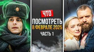 ЧТО ПОСМОТРЕТЬ В ФЕВРАЛЕ 2025 - НОВАЯ ПОДБОРКА РУССКИХ СЕРИАЛОВ