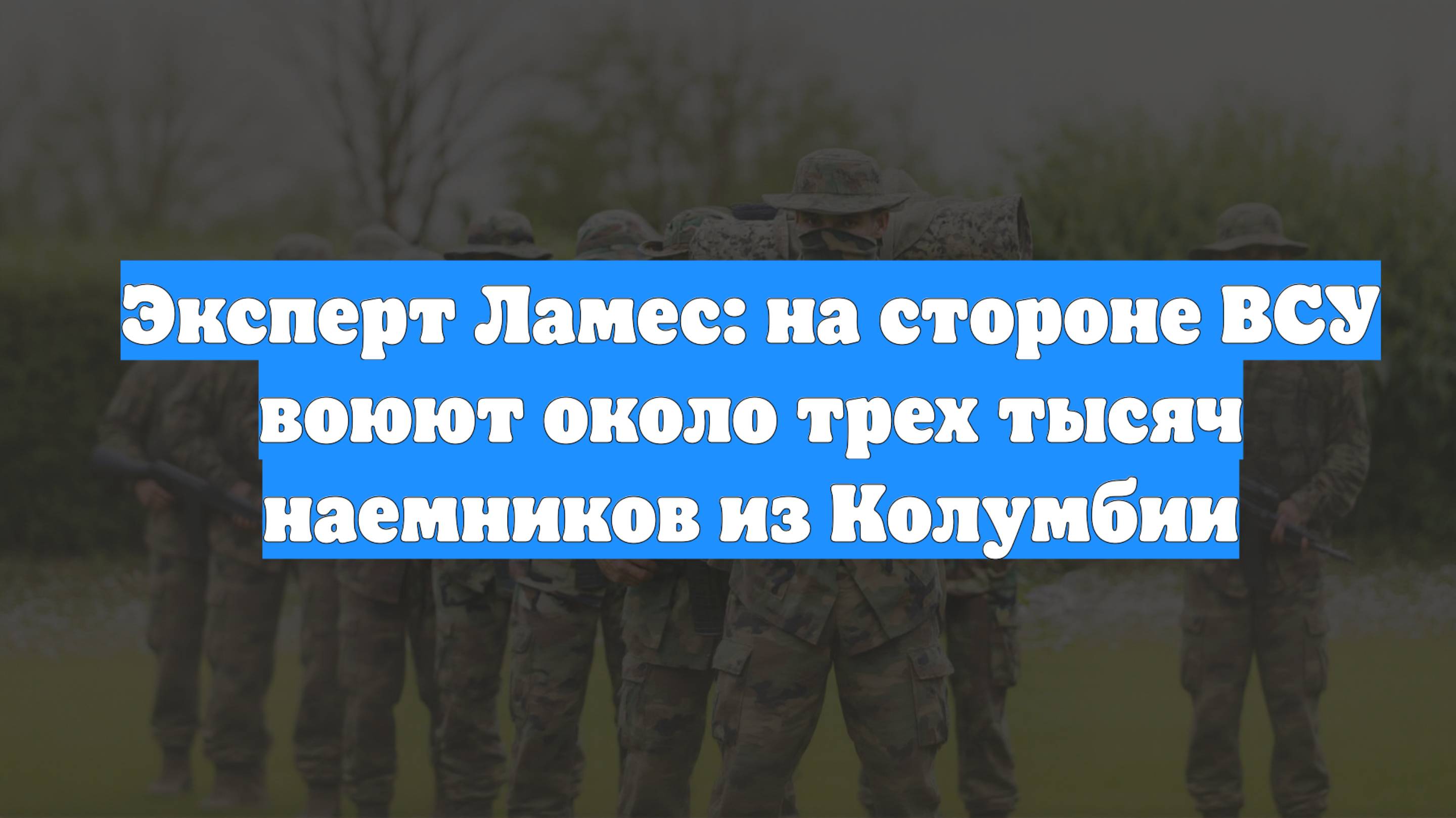 Эксперт Ламес: на стороне ВСУ воюют около трех тысяч наемников из Колумбии