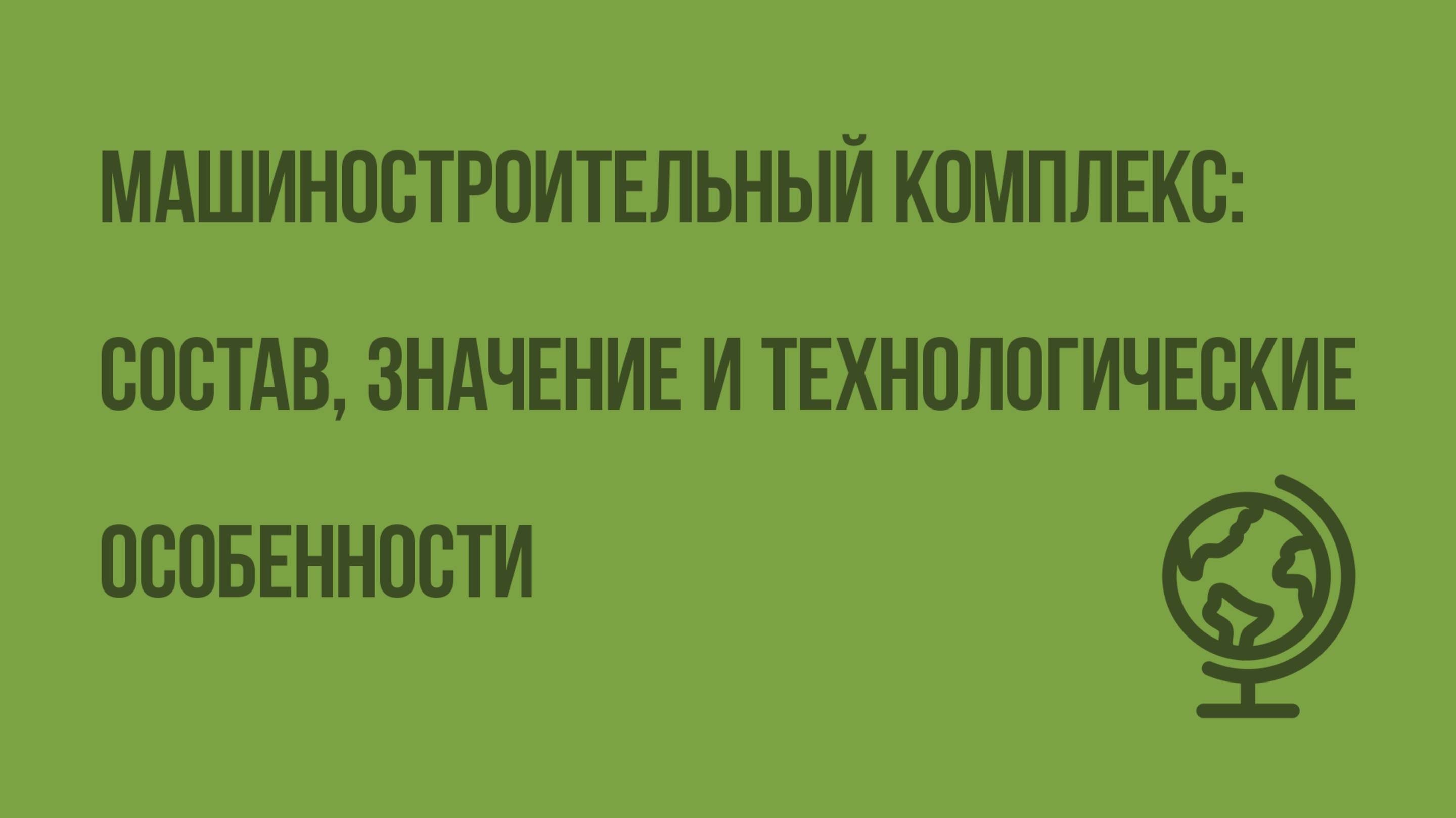 Машиностроительный комплекс: состав, значение и технологические особенности. Видеоурок по географии