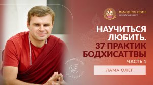 37 практик Бодхисаттвы: ключ к развитию любви и сострадания (Лама Олег), Часть №1