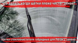 Что делать когда щётки авто плохо чистят зимой| Щётки стеклоочистителя гибридные для Логан 2 замена