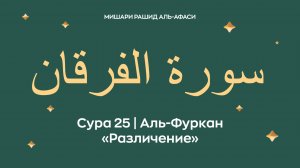 Сура 25 Аль-Фуркан — Различение (араб. سورة الفرقان). Читает Миша́ри ибн Ра́шид аль-Афа́си.