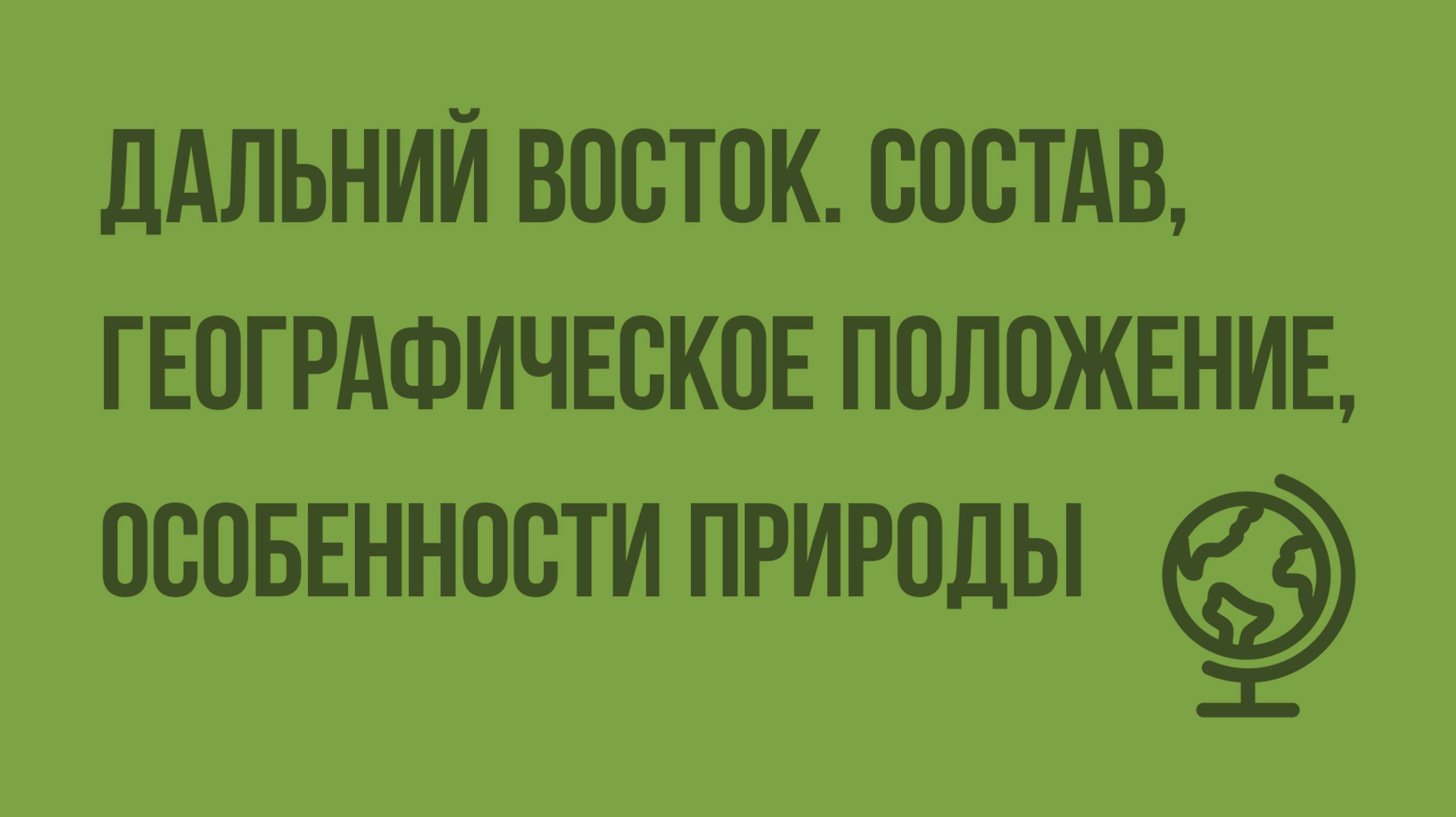 Дальний Восток. Состав, географическое положение, особенности природы. Видеоурок по географии 9