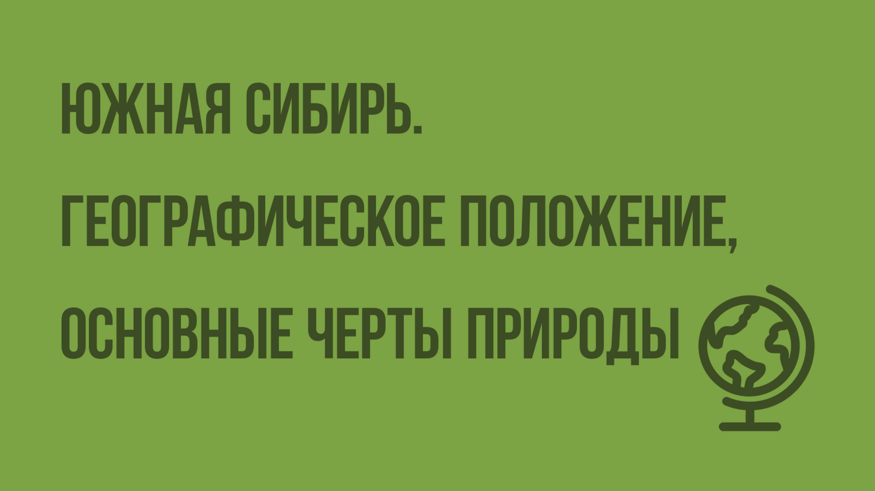 Южная Сибирь. Географическое положение, основные черты природы. Видеоурок по географии 9 класс