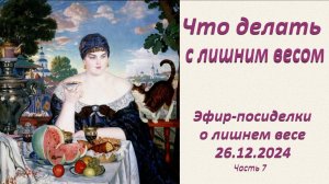 Что делать с лишним весом. Эфир-посиделки о лишнем весе_26.12.2024.Ч-7