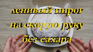 ЛЕНИВЫЙ ПИРОГ НА СКОРУЮ РУКУ БЕЗ САХАРА