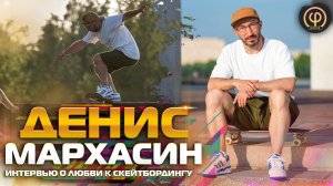 ДЕНИС МАРХАСИН / БОЛЬШОЕ ИНТЕРВЬЮ О ЛЮБВИ К СКЕЙТБОРДИНГУ #skateboarding #скейтбординг #skate