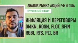 Анализ рынка акций РФ и США/ Инфляция и переговоры GMKN, ROSN, FLOT, SFIN/ RGBI, RTS, PLT, BR