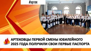 АРТЕКОВЦЫ ПЕРВОЙ СМЕНЫ ЮБИЛЕЙНОГО 2025 ГОДА ПОЛУЧИЛИ СВОИ ПЕРВЫЕ ПАСПОРТА