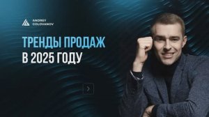 Вебинар «Тренды в продажах 2025» с Андреем Головановым