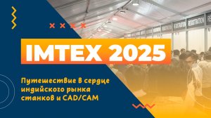 IMTEX 2025: Путешествие в сердце индийского рынка станков и CAD/CAM