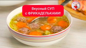 Вкусный СУП с ФРИКАДЕЛЬКАМИ!