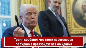 Трамп сообщил, что итоги переговоров по Украине превзойдут все ожидания