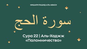 Сура 22 Аль-Хаджж — Паломничество (араб. سورة الحج). Читает Миша́ри ибн Ра́шид аль-Афа́си.