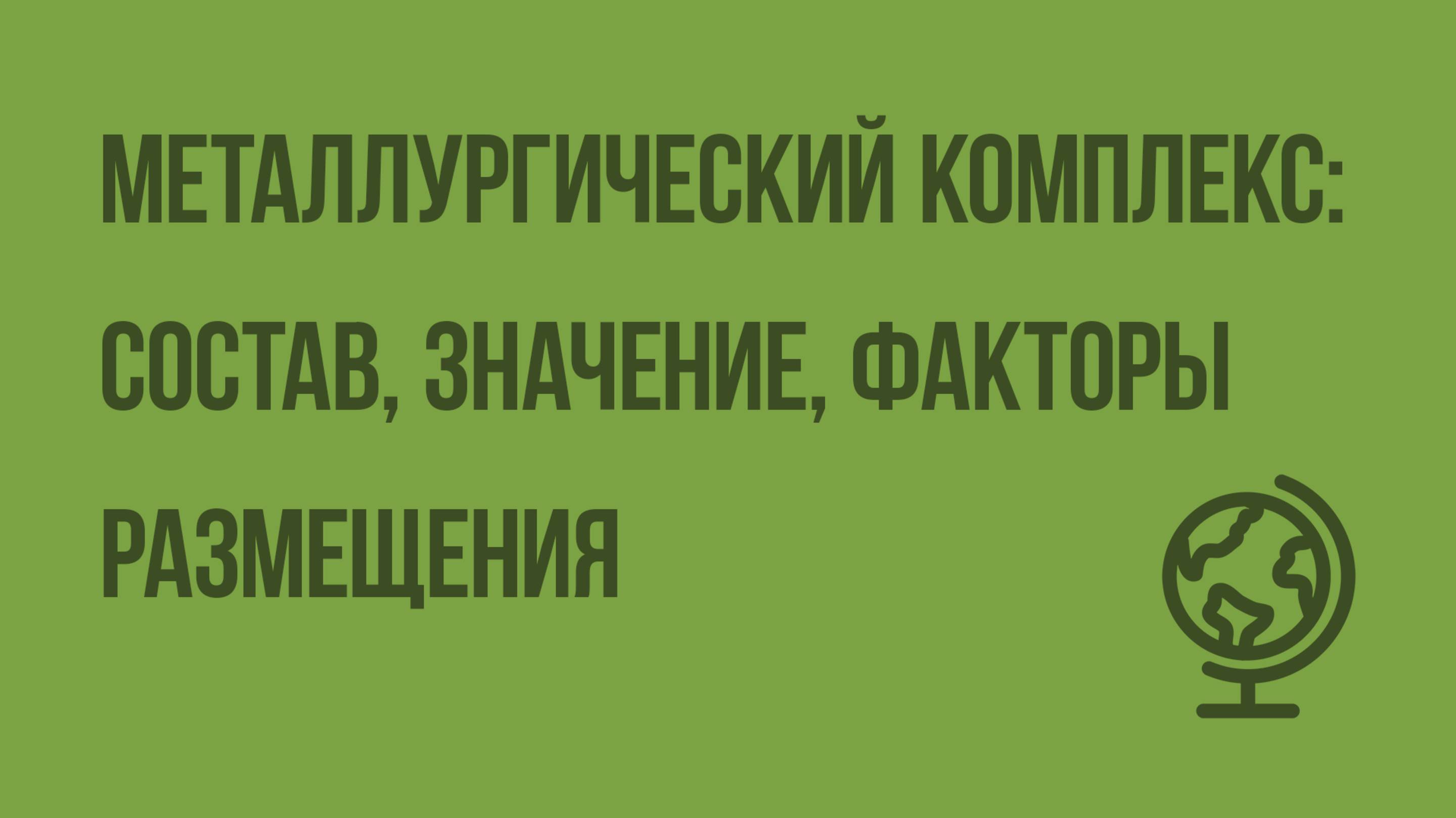 Металлургический комплекс состав, значение, факторы размещения. Видеоурок по географии 9 класс