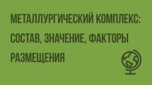 Металлургический комплекс: состав, значение, факторы размещения. Видеоурок по географии 9 класс