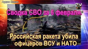 Сводка СВО за 6 февраля. Российская ракета  уничтожила офицеров ВСУ и НАТО