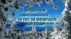 ВОДОЛЕЙ ТАРО-ПРОГНОЗ С 10 ПО 19 ФЕВРАЛЯ 2025 ГОДА