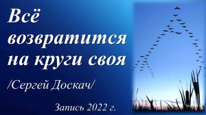 Всё возвратится на круги своя /Сергей Доскач. Запись 2022 г./