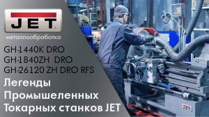 Легенды промышленных токарных станков JET на производстве. GH-1840ZX  GH-26120ZH  GH-1440K DRO