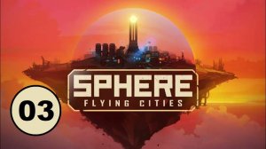 Sphere - Flying Cities (03) - Энергию и производства на максимум.