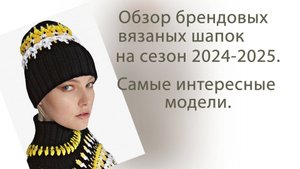 Обзор брендовых вязаных шапок на сезон 2024-2025. Самые интересные модели.