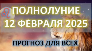 🌕 ПОЛНОЛУНИЕ ♌️ |12 ФЕВРАЛЯ 2025 | ПРОГНОЗ ДЛЯ ВСЕХ