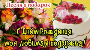 🎶🎉 Поздравление с Днём Рождения моей любимой подружке! 💖 Трогательная песня и слова от души 🎁✨