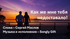 Как же мне тебя недоставало! (Слова - Сергей Маслов, музыка и исполнение - Songly gift)
