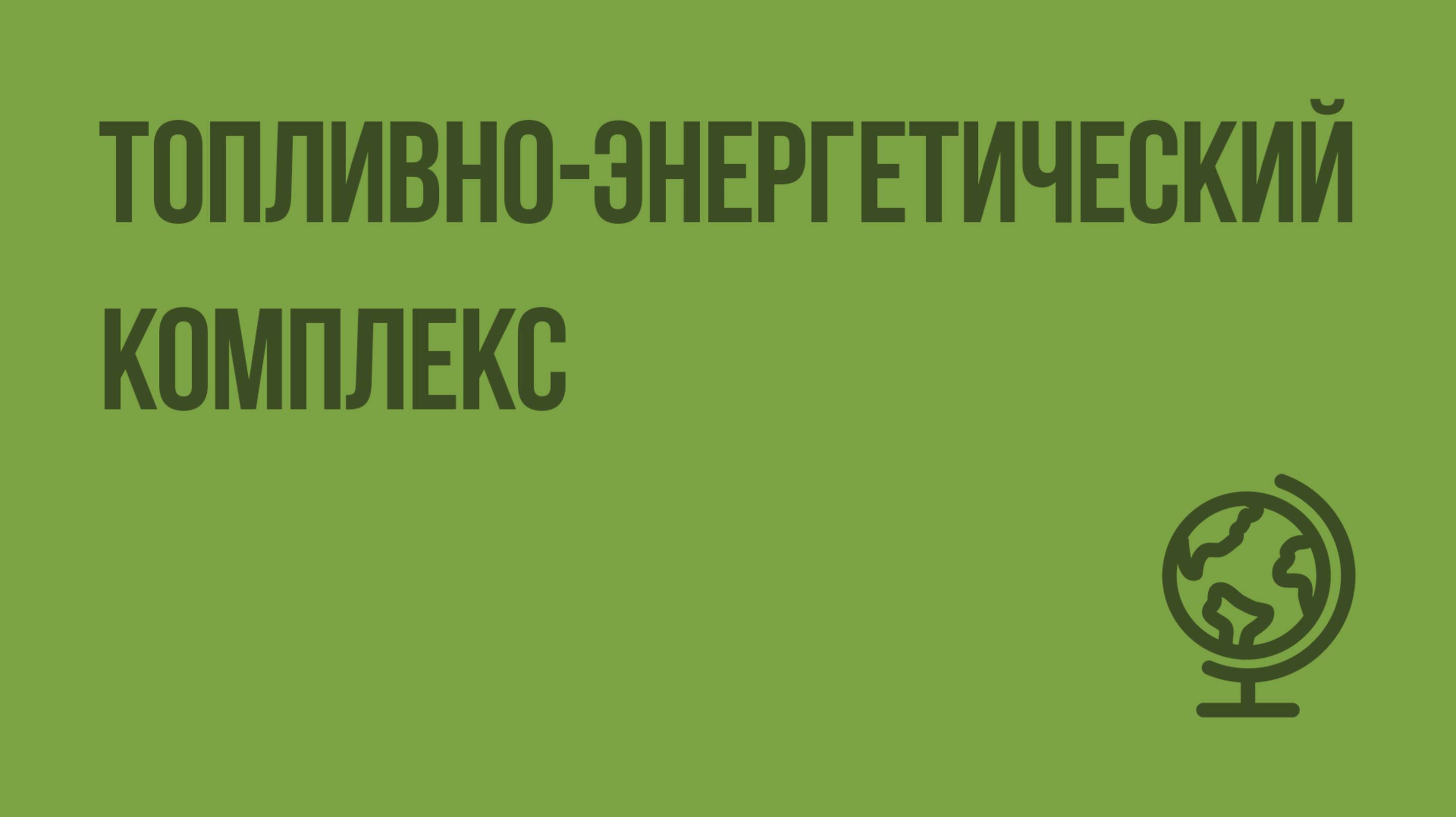 Топливно-энергетический комплекс. Видеоурок по географии 9 класс