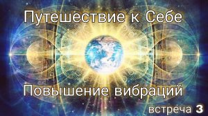 Встреча 3. Путешествие к Себе. Повышение вибраций.