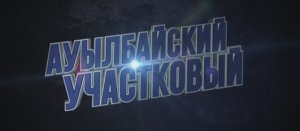 Ауылбайский участковый (Фильм 2023) смотреть онлайн в хорошем качестве