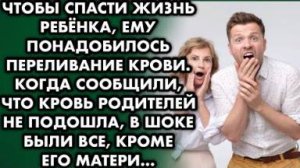 Когда сыну понадобилось переливание, то кровь родителей не подошла, все были в шоке, кроме жены...