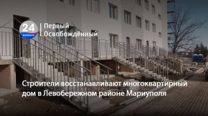 Строители возвращают к жизни многоквартирный дом в Левобережном районе Мариуполя. 06.02.2025