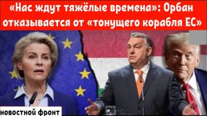 «Нас ждут тяжёлые времена»: Орбан ПРЕДУПРЕЖДАЕТ и отказывается от «тонущего корабля» ЕС .