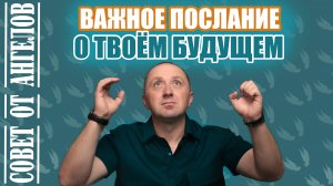 Важное послание о твоём будущем. Совет от Ангелов - Михаил Агеев