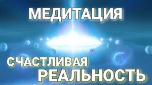 Медитация "Cчастливая реальность" #душа#медитация#осознанность