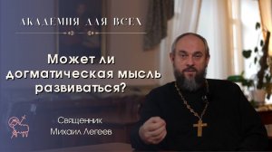 Может ли догматическая мысль развиваться? Священник Михаил Легеев