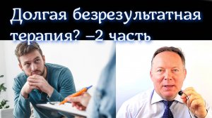 Долгая безрезультатная терапия? - 2 часть