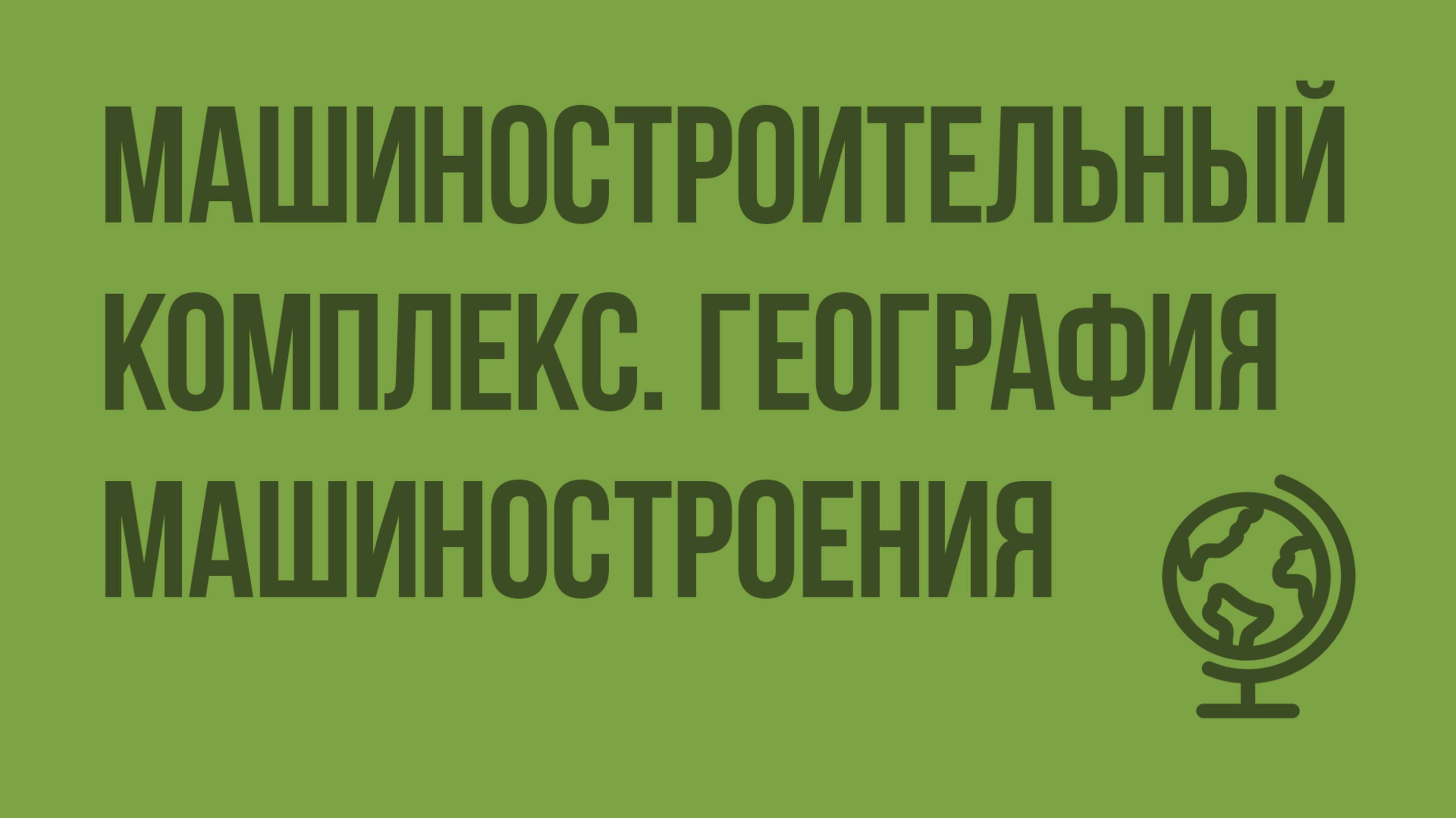 Машиностроительный комплекс. География машиностроения. Видеоурок по географии 9 класс