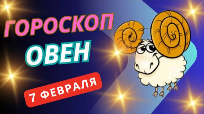 ♈ Овен: Гороскоп на сегодня, 7 февраля – День решительных шагов!