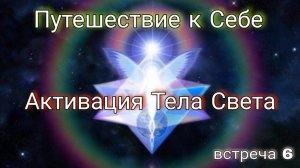 Встреча 6. Путешествие к Себе. МерКаБа , Активация тела Света.