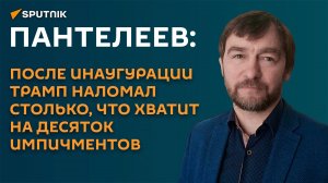 Пантелеев: всего, что сломал Трамп после инаугурации, хватит на десяток импичментов