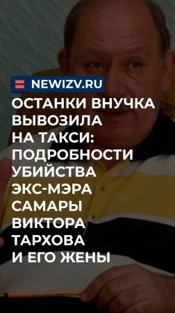 Останки внучка вывозила на такси: подробности убийства экс-мэра Самары Виктора Тархова и его жены