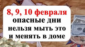 8, 9, 10 февраля опасные дни, нельзя мыть и менять в доме. Как привлечь достаток и изобилие