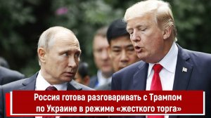 Россия готова разговаривать с Трампом по Украине в режиме «жесткого торга»