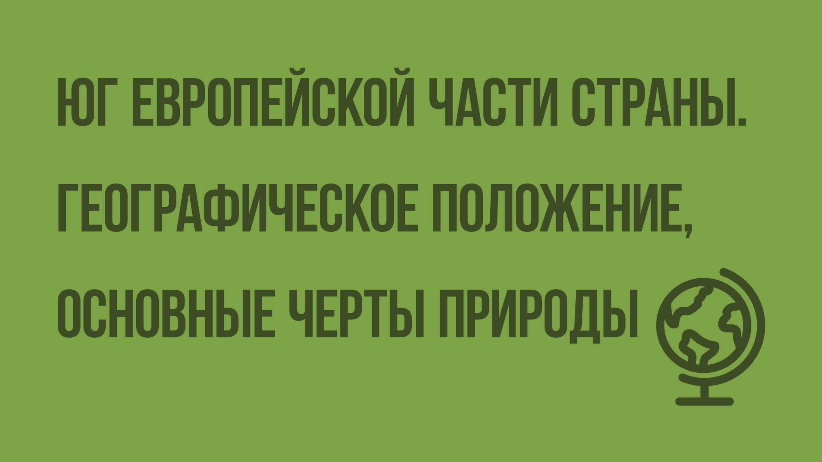 Юг Европейской части страны. Географическое положение, основные черты природы. Видеоурок