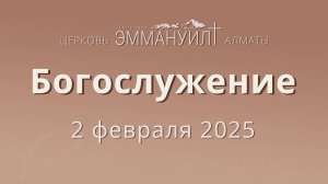 Богослужение 2 февраля 2025 – Церковь Эммануил г. Алматы