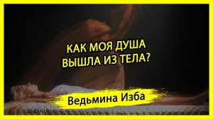 КАК МОЯ ДУША ВЫШЛА ИЗ ТЕЛА? #ВЕДЬМИНАИЗБА ▶️ #МАГИЯ